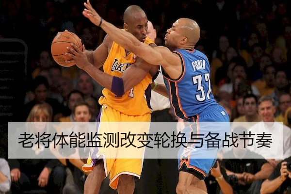老将体能监测改变轮换与备战节奏